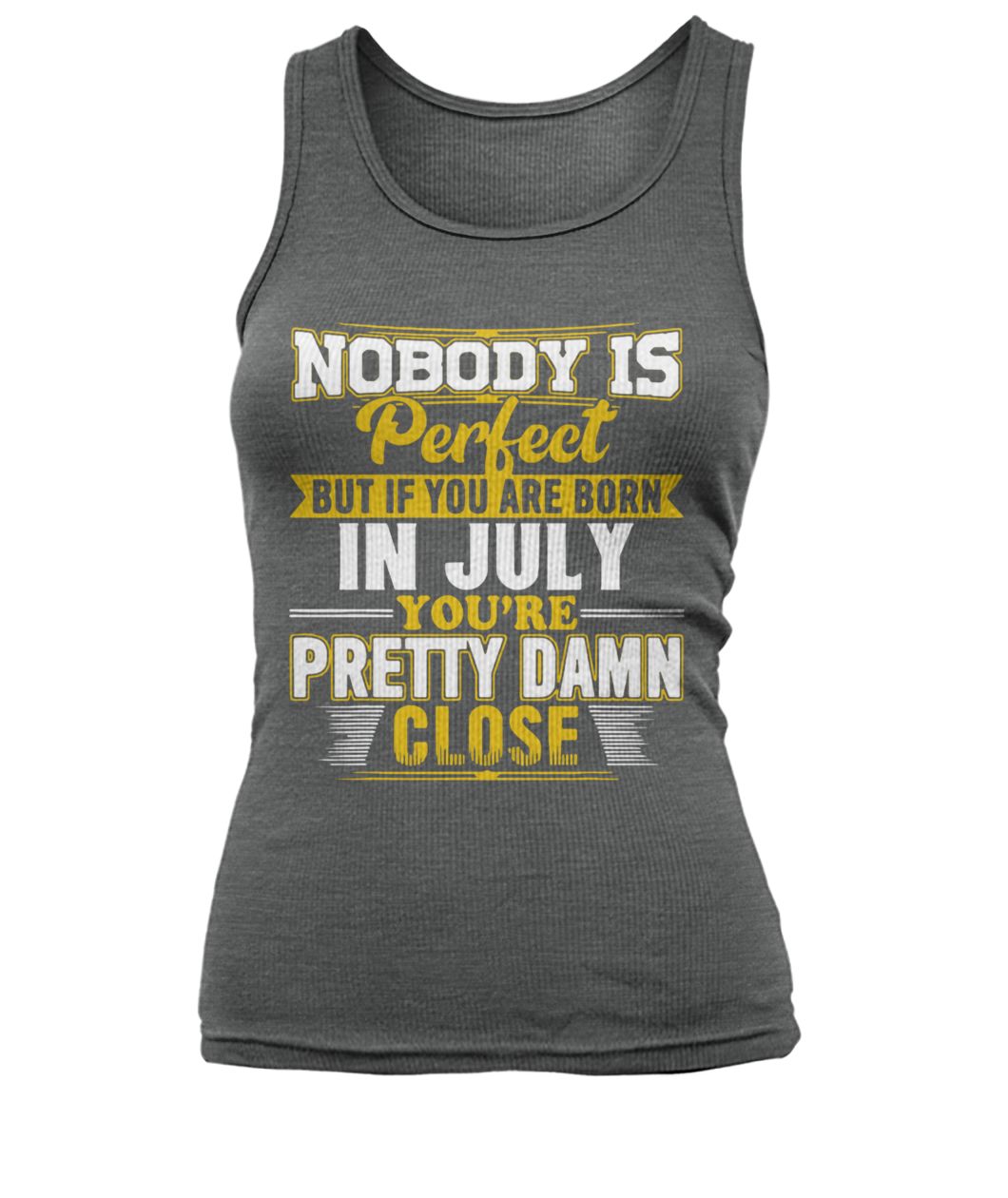 Nobody is perfect but if you are born in July you're pretty damn close women's tank top
