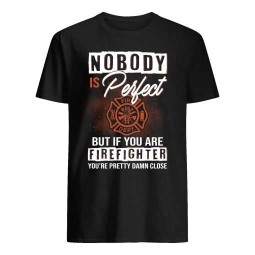 Nobody is perfect but if you are firefighter you're pretty damn close guy shirt