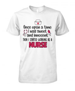Once upon a time I was sweet and innocent then I started working as a nurse unisex cotton tee