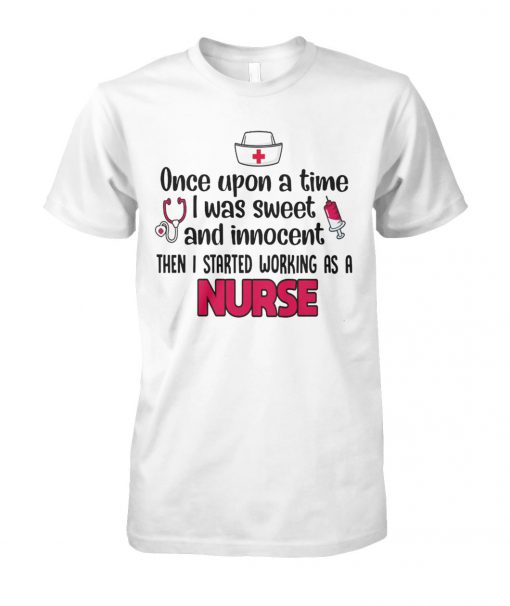 Once upon a time I was sweet and innocent then I started working as a nurse unisex cotton tee
