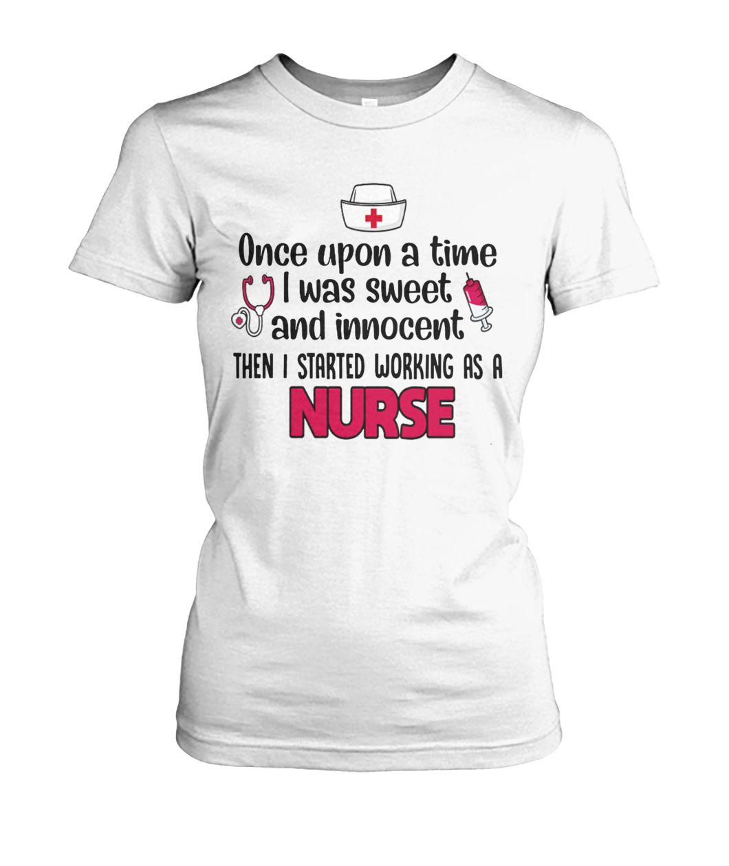 Once upon a time I was sweet and innocent then I started working as a nurse women's crew tee