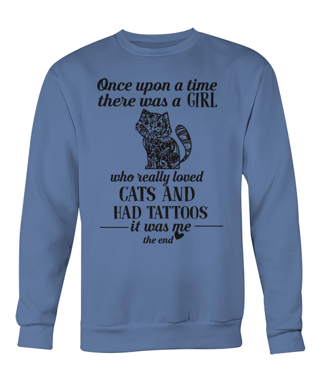 Once upon a time there was a girl who really loved cats and had tattoos it was me crew neck sweatshirt