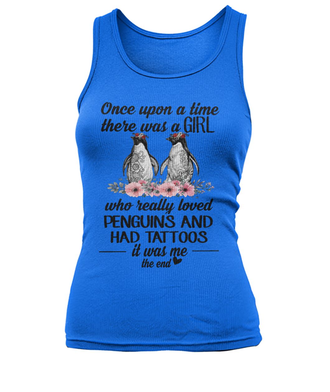 Once upon a time there was a girl who really loved penguins and had tattoos it was me the end women's tank top
