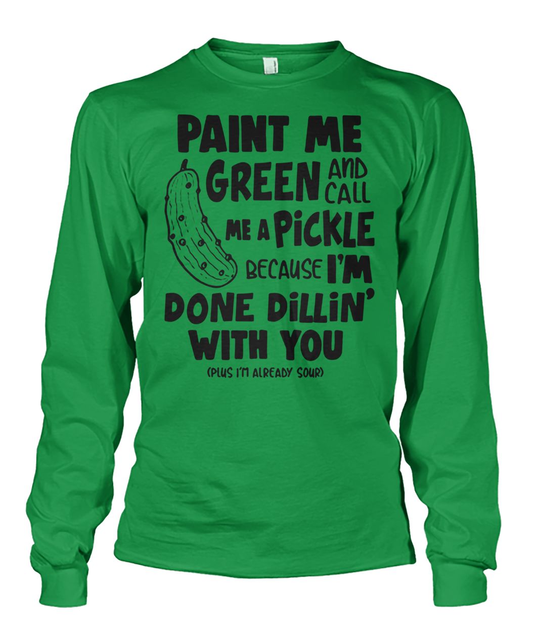Paint me green and call me a pickle unisex long sleeve