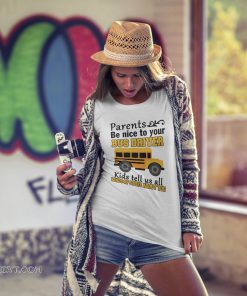 Parents be nice to the bus driver kids tell us all kind of stuff about you shirt