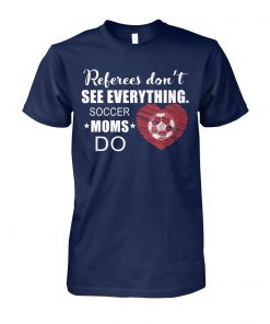 Referees don't see everything soccer moms do unisex cotton tee