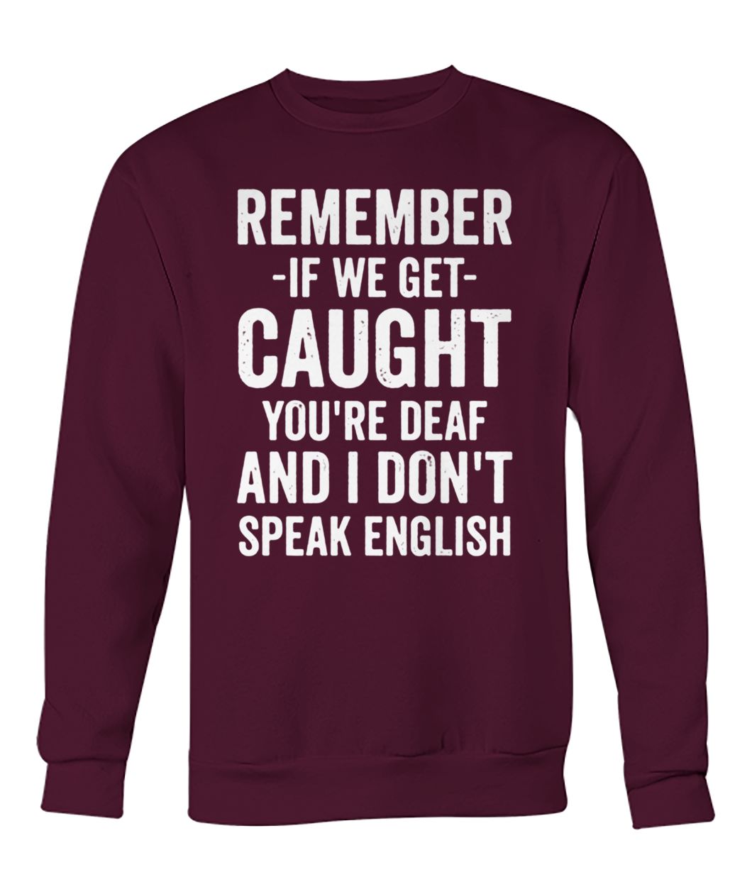 Remember if we get caught you're deaf and I don't speak english crew neck sweatshirt