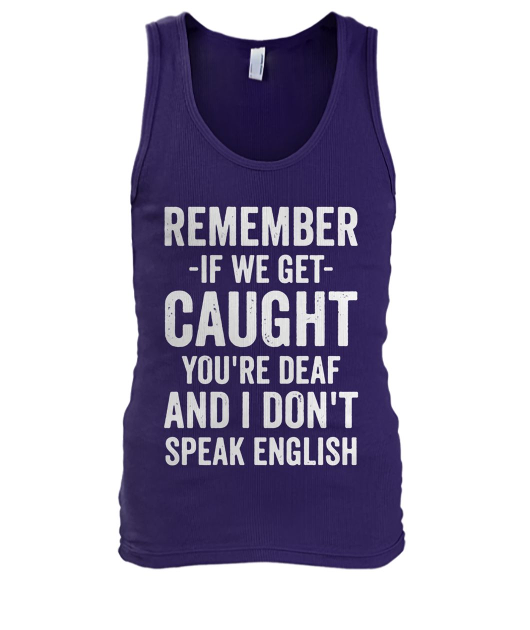 Remember if we get caught you're deaf and I don't speak english men's tank top