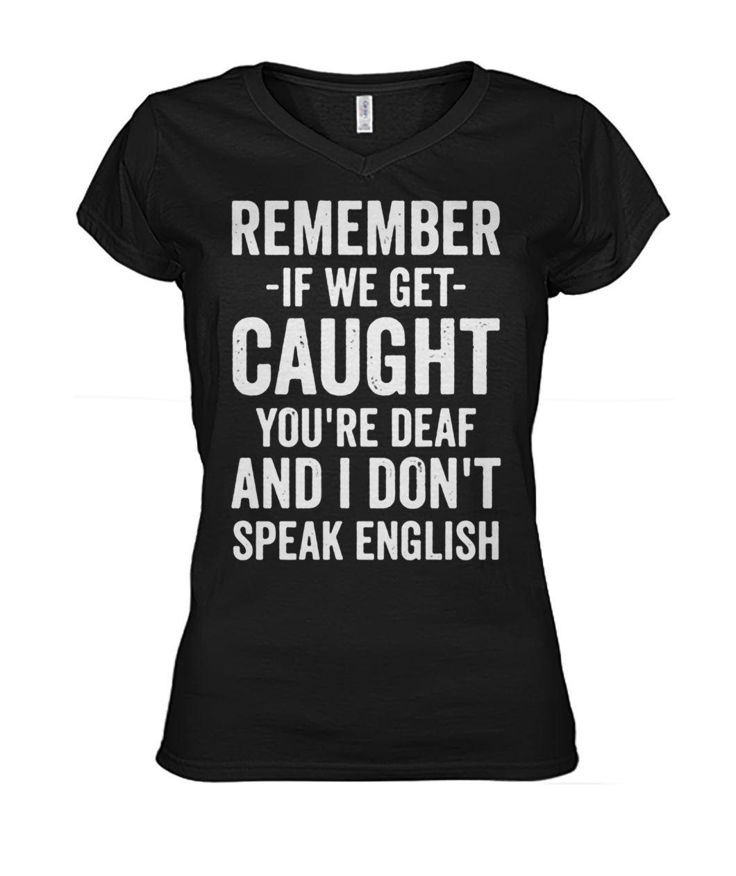 Remember if we get caught you're deaf and I don't speak english women's v-neck