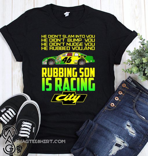 Rubbing son is racing city he didn’t slam into you he didn’t bump you shirt