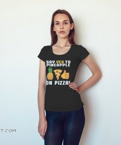 Say yes to pineapple on pizza shirt
