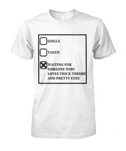 Single taken waiting for someone who loves thick thighs and pretty eyes unisex cotton tee