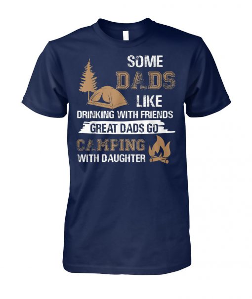 Some dads like drinking with friends great dads go camping with daughter unisex cotton tee