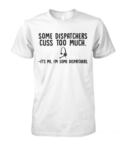 Some dispatchers cuss too much it's me I'm some dispatchers unisex cotton tee