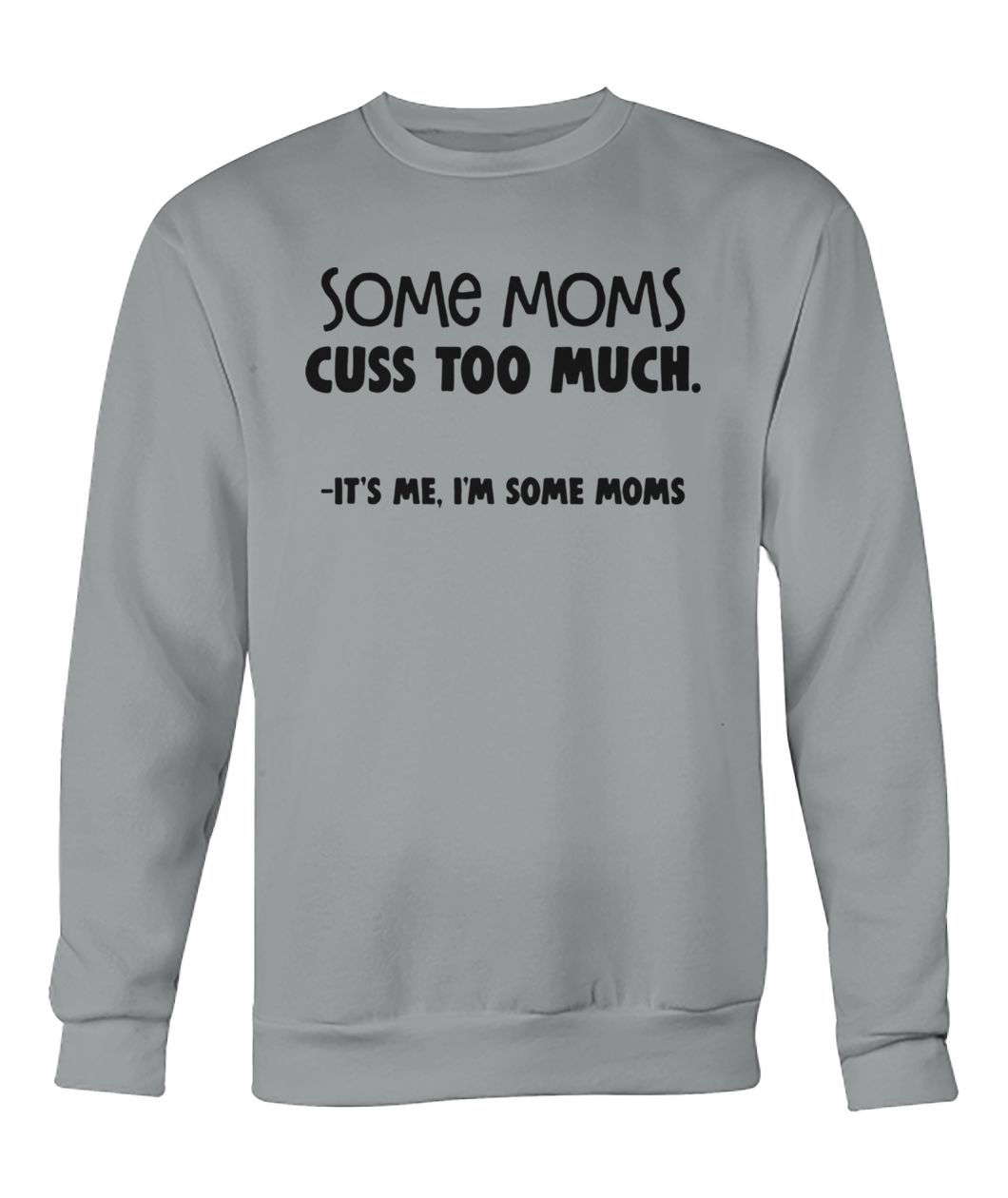 Some moms cuss too much it's me I'm some moms crew neck sweatshirt