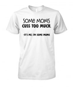 Some moms cuss too much it's me I'm some moms unisex cotton tee