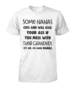 Some nanas cuss and will kick your ass if you mess with their grandkids unisex cotton tee