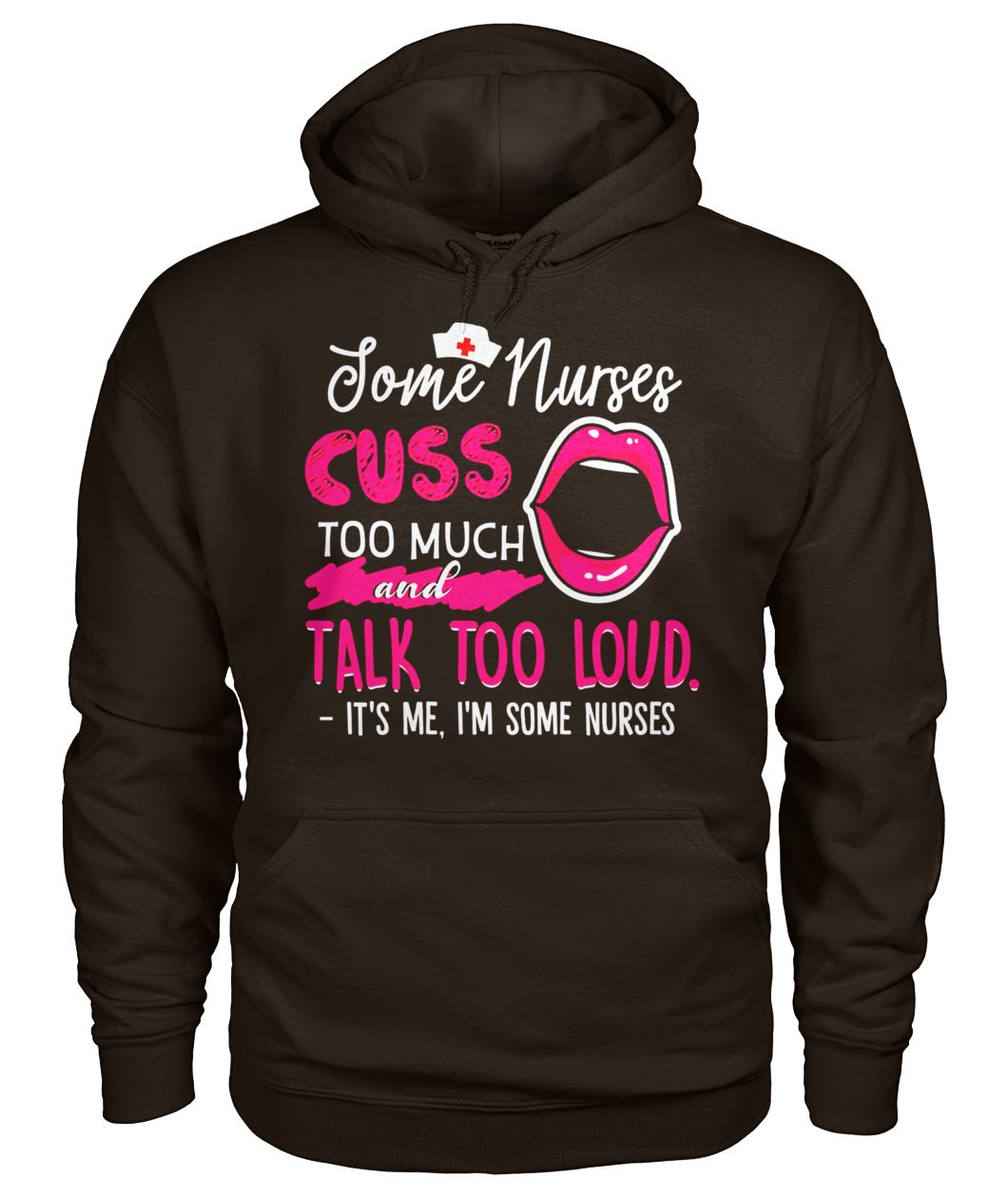 Some nurses cuss to much and talk too loud it's me I'm some nurses gildan hoodie