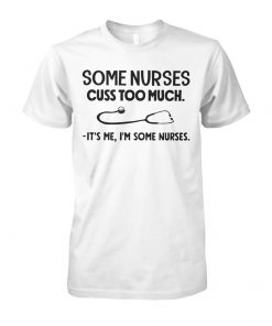 Some nurses cuss to much it's me I'm some nurses unisex cotton tee