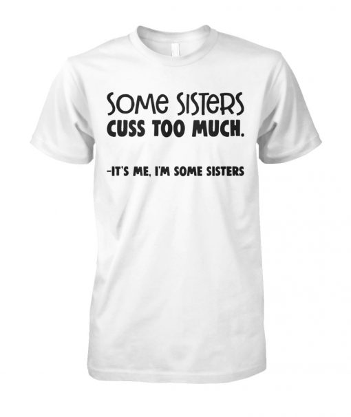 Some sisters cuss too much it's me I'm some sisters unisex cotton tee