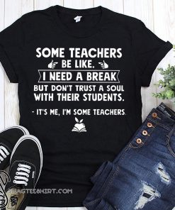 Some teachers be like I need a break but don't trust a soul with their students shirt