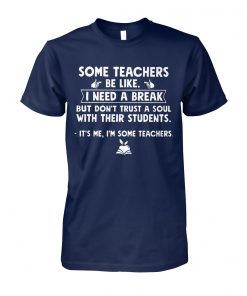 Some teachers be like I need a break but don't trust a soul with their students unisex cotton tee