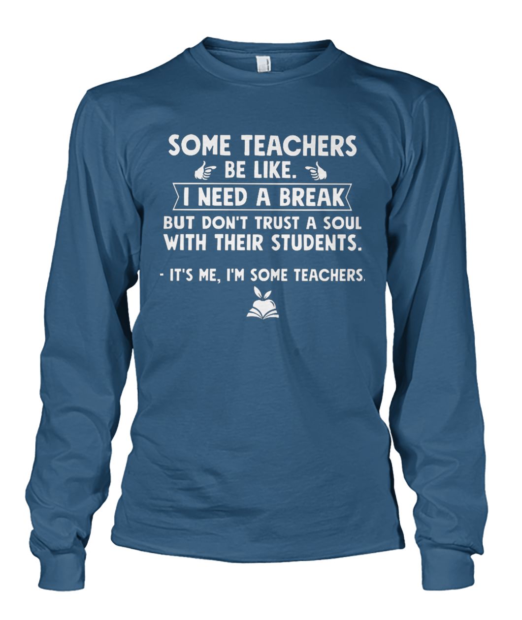Some teachers be like I need a break but don't trust a soul with their students unisex long sleeve