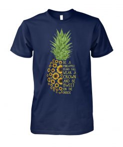 Sunflower be a pineapple stand tall wear a crown and be sweet on the inside unisex cotton tee