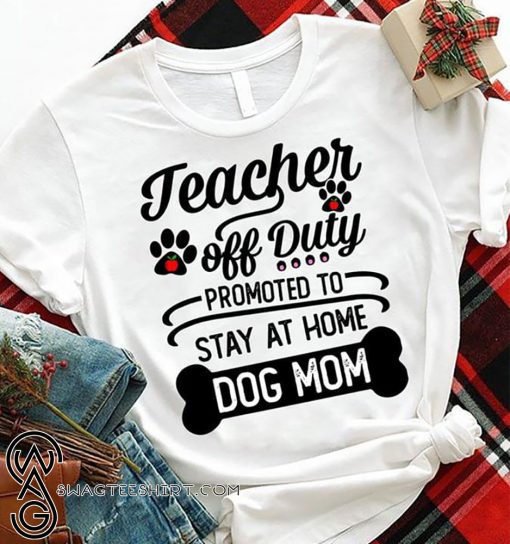 Teacher off duty promoted to say at home dog mom shirt