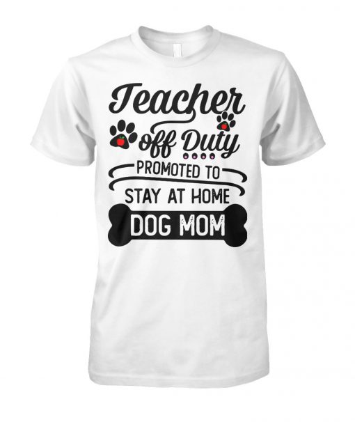 Teacher off duty promoted to say at home dog mom unisex cotton tee