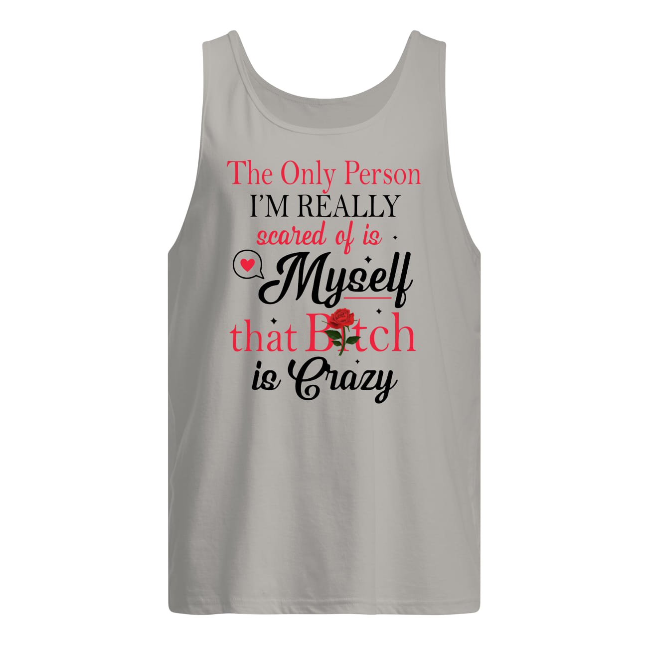 The only person I'm really scared of is myself that bitch is crazy tank top