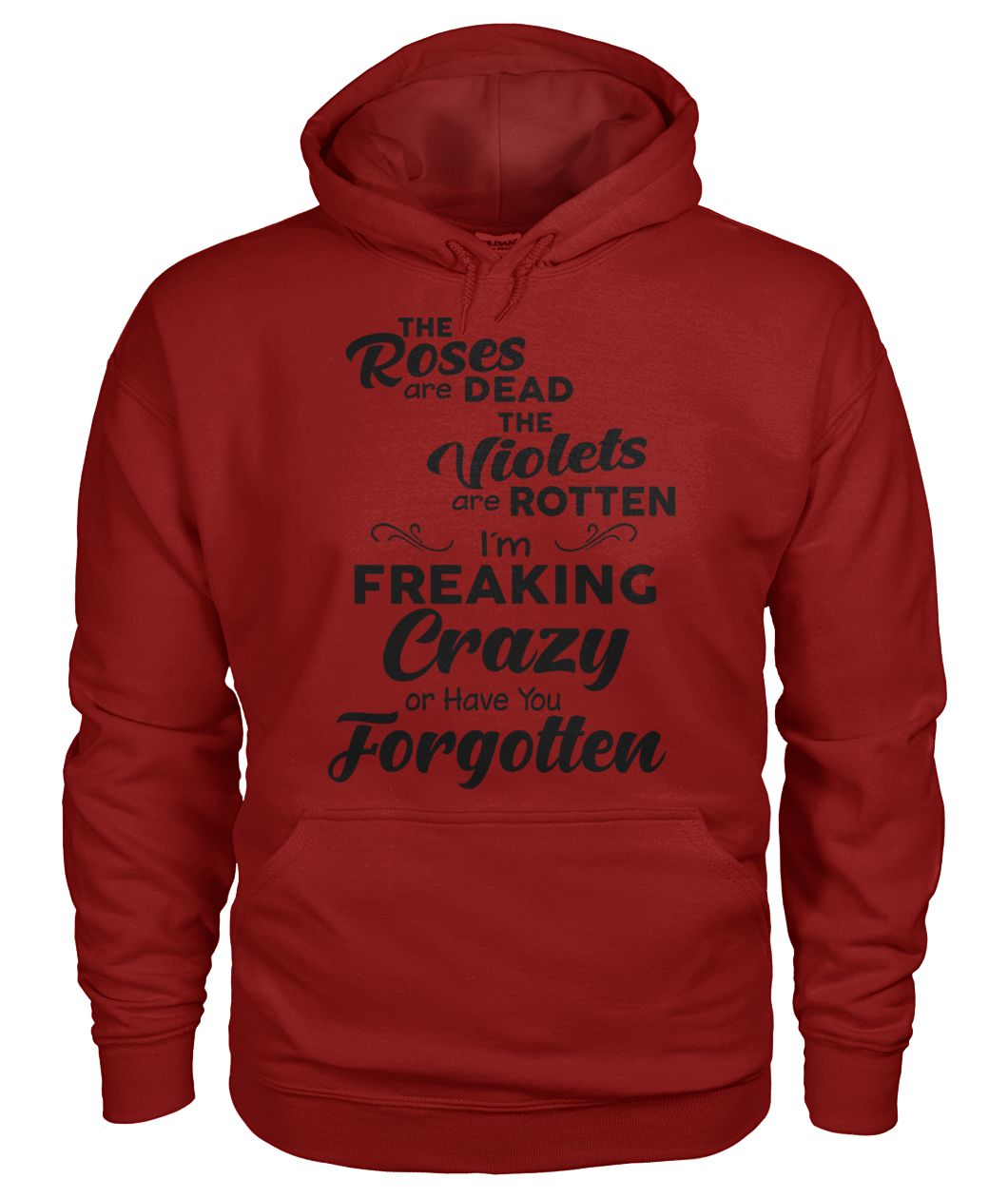 The roses are dead the violets are rotten I'm freaking crazy or have you forgotten gildan hoodie