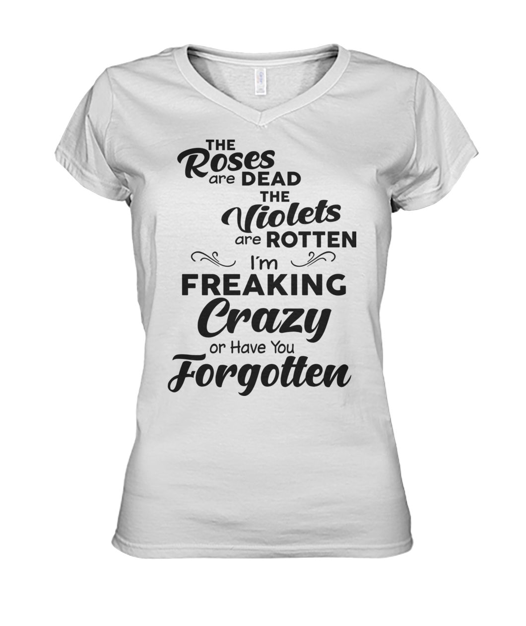 The roses are dead the violets are rotten I'm freaking crazy or have you forgotten women's v-neck