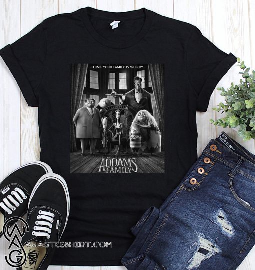 Think your family is weird the addams family shirt