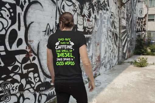 This guy runs on caffeine the smell of diesel jake brake and cuss words shirt