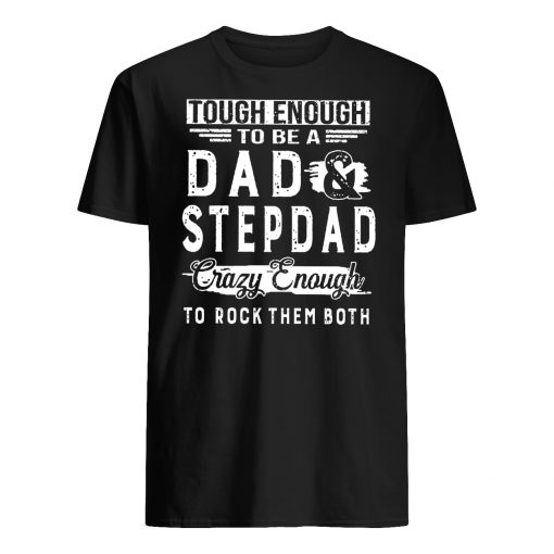Tough enough to be a dad and stepdad crazy enough to rock them both guy shirt