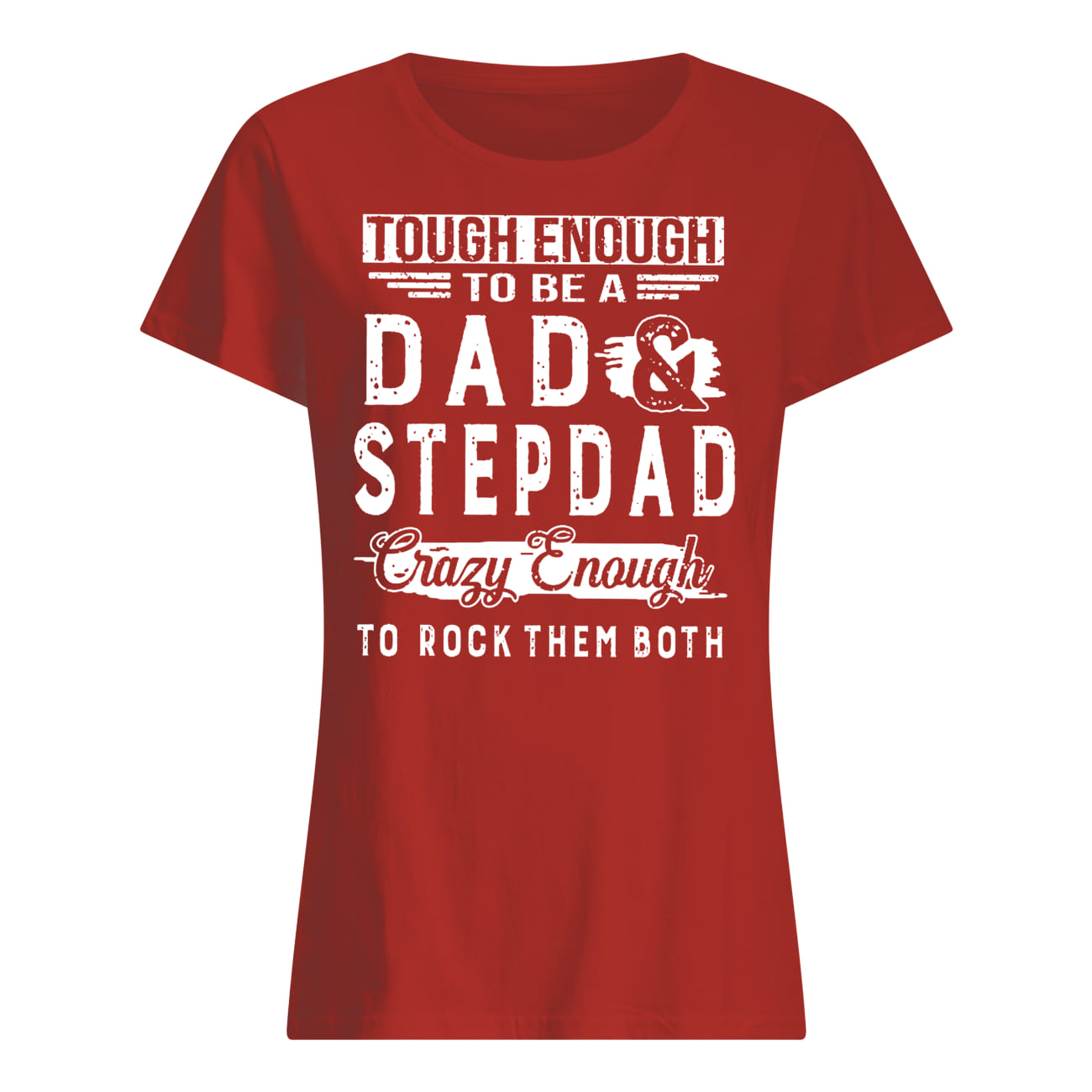 Tough enough to be a dad and stepdad crazy enough to rock them both lady shirt