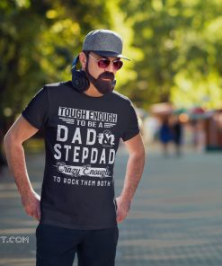 Tough enough to be a dad and stepdad crazy enough to rock them both shirt
