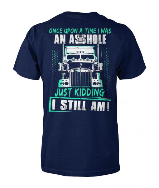 Trucker once upon a time I was an asshole just kidding I still am unisex cotton tee