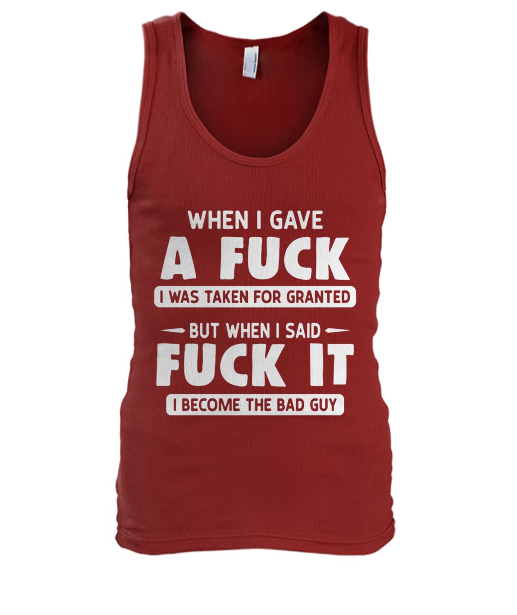 When I gave a fuck I was taken for granted but when I said fuck it I become the bad guy men's tank top