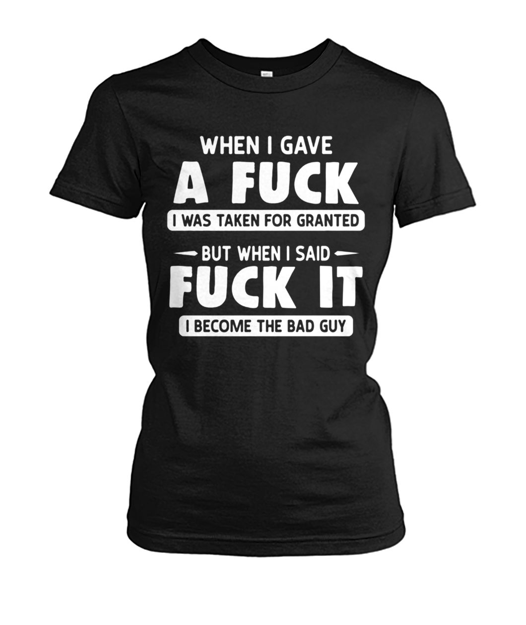 When I gave a fuck I was taken for granted but when I said fuck it I become the bad guy women's crew tee
