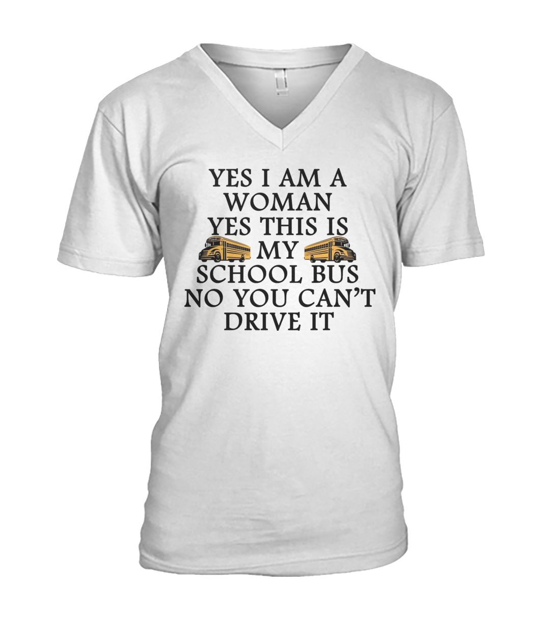 Yes I am a woman yes this is my school bus no you can't drive it mens v-neck