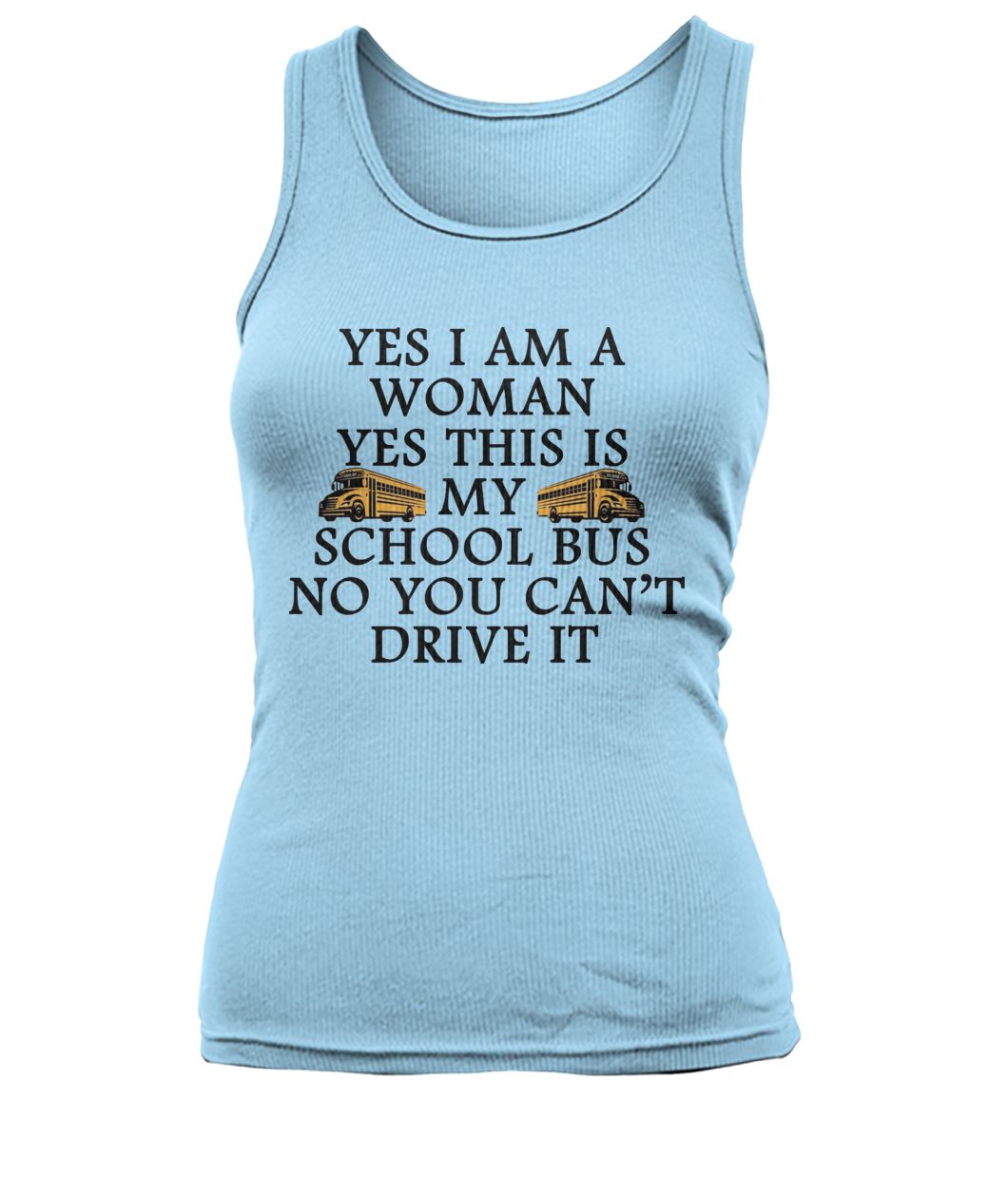 Yes I am a woman yes this is my school bus no you can't drive it women's tank top