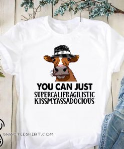 You can just supercalifuckilistic kissmyassadocious heifer shirt