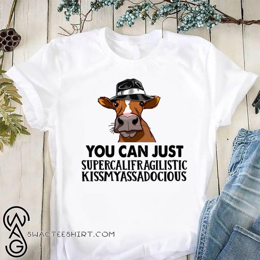 You can just supercalifuckilistic kissmyassadocious heifer shirt