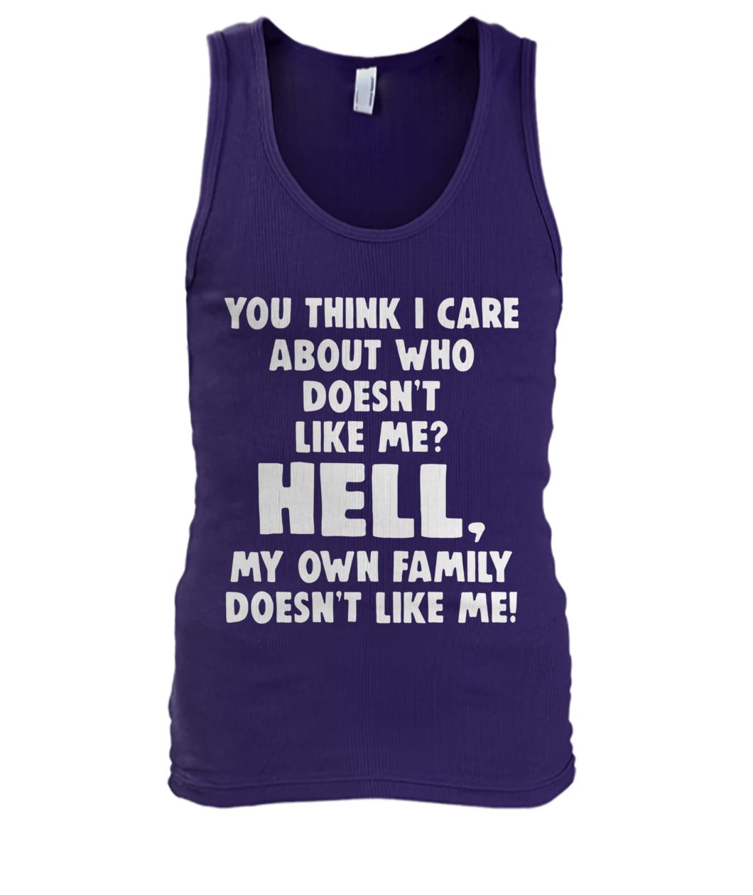 You think I care about who doesn't like me hell my own family doesn't like me men's tank top