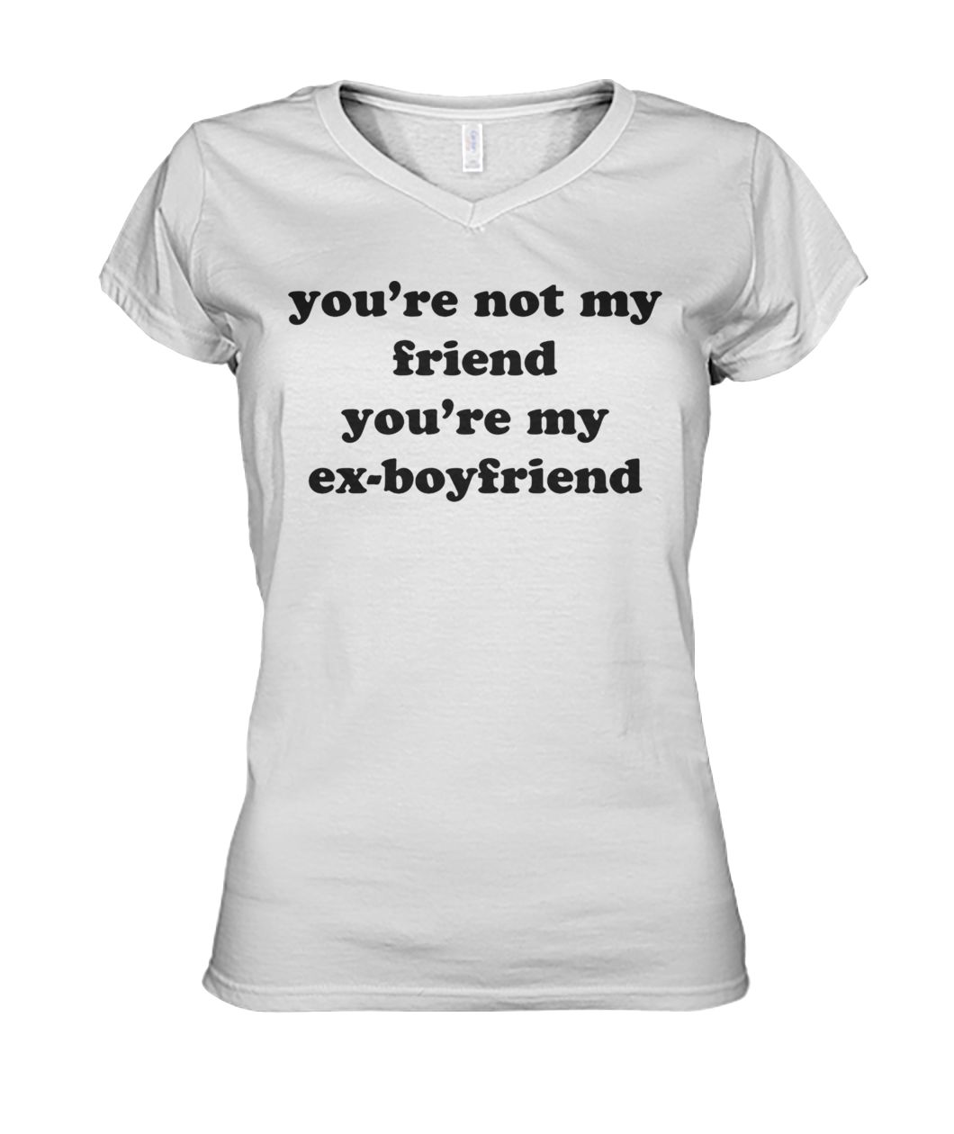 You're not my friend you're my ex-boyfriend women's v-neck