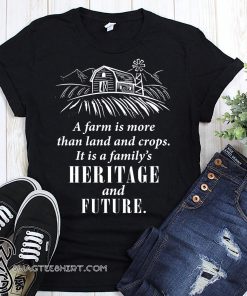 A farm is more than land and crops it is a family's heritage and future shirt