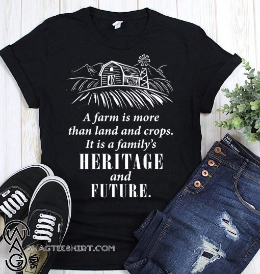 A farm is more than land and crops it is a family's heritage and future shirt