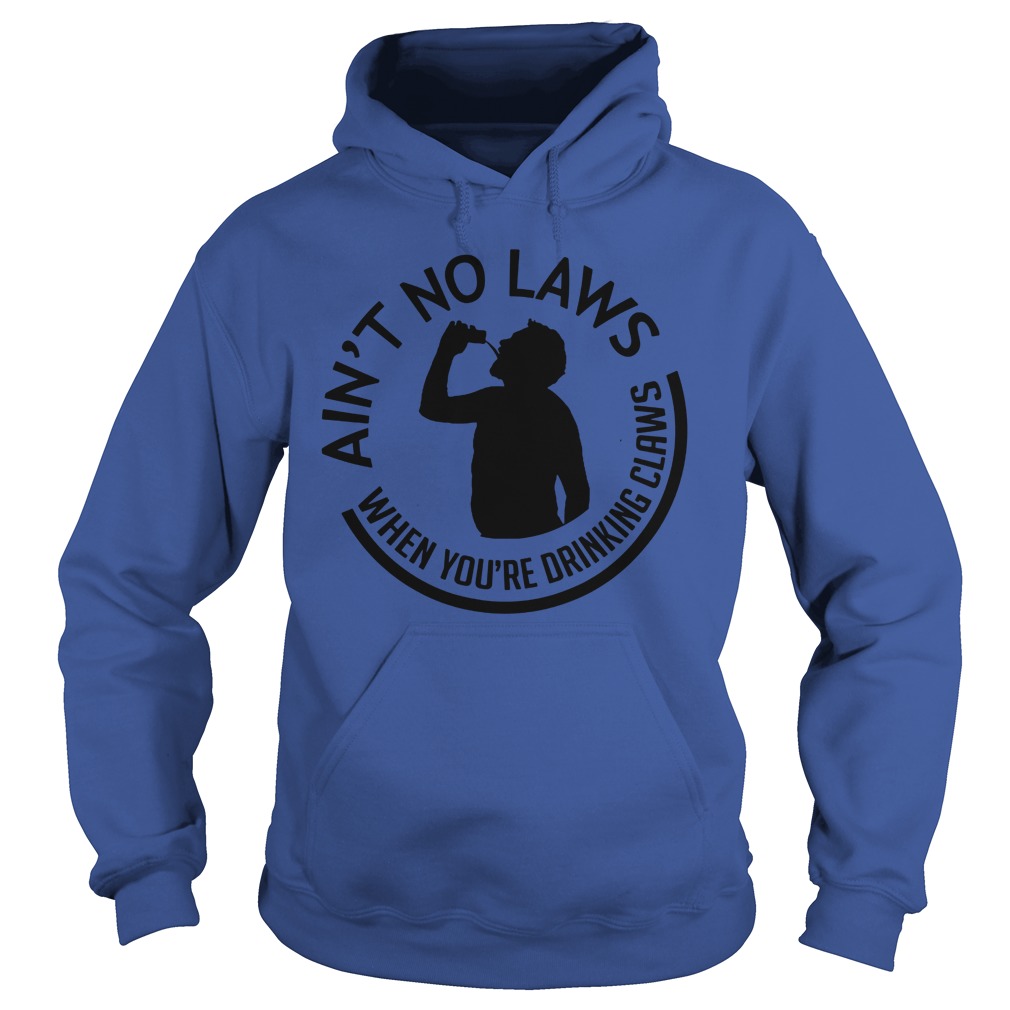 Ain't no laws when you're drinking claws hoodie